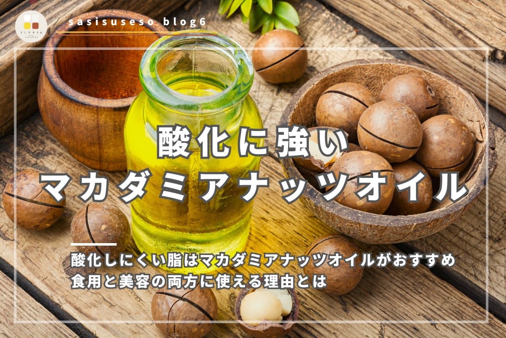 酸化しにくい油はマカダミアナッツオイルがおすすめ｜食用と美容の両方に使える理由とは