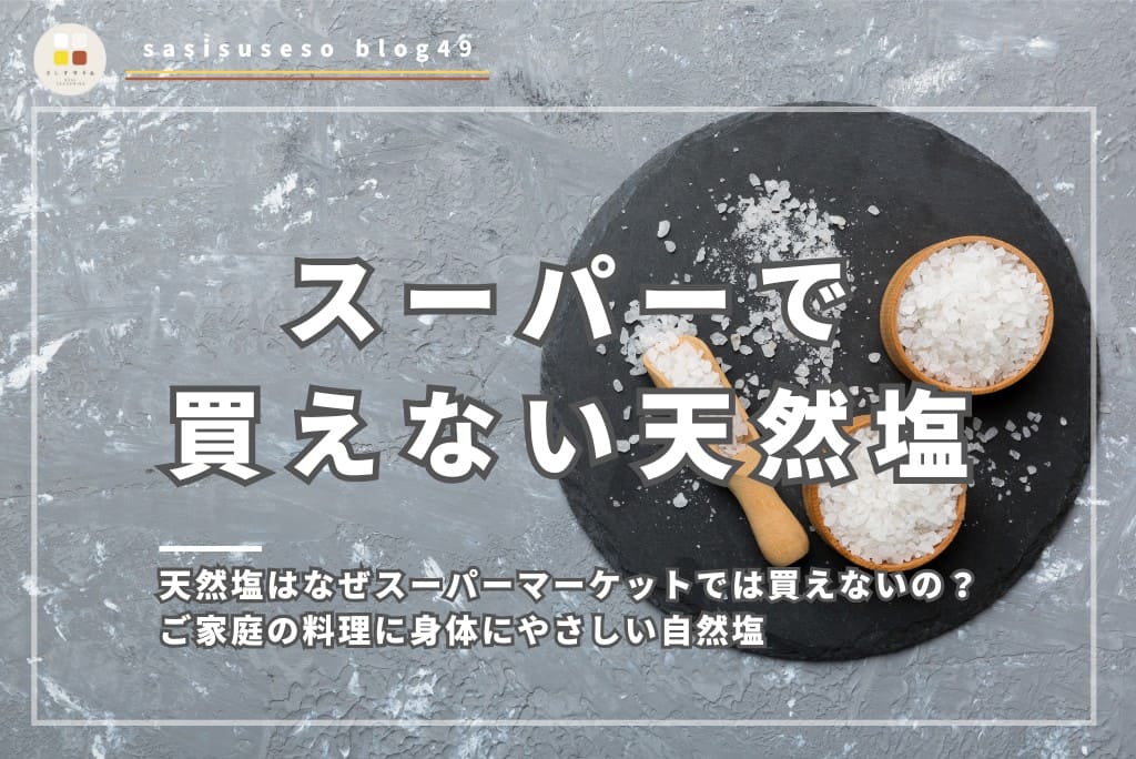 天然塩はなぜスーパーマーケットでは買えないの？ご家庭の料理に身体にやさしい自然塩